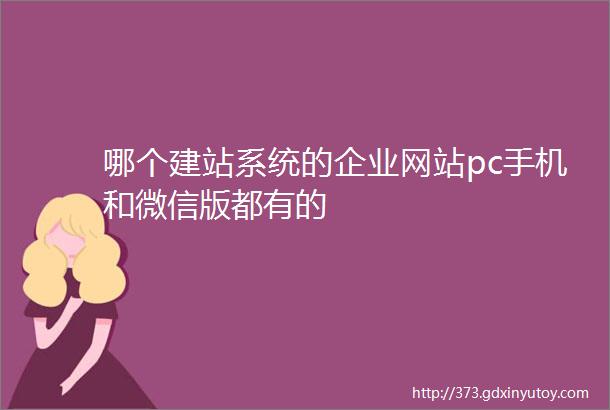 哪个建站系统的企业网站pc手机和微信版都有的