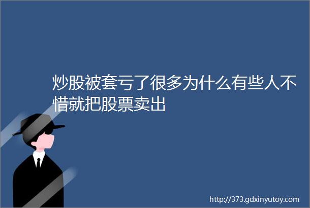 炒股被套亏了很多为什么有些人不惜就把股票卖出