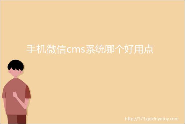 手机微信cms系统哪个好用点