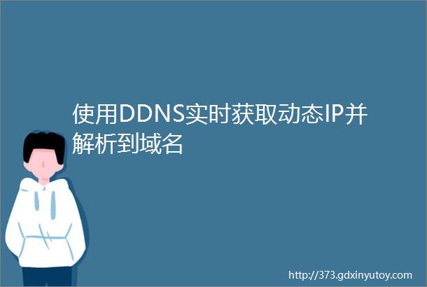 使用DDNS实时获取动态IP并解析到域名