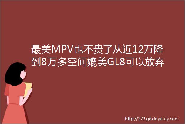 最美MPV也不贵了从近12万降到8万多空间媲美GL8可以放弃传祺M6